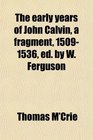 The early years of John Calvin a fragment 15091536 ed by W Ferguson