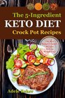 The Keto Crockpot Cookbook: Five-Ingredient Ketogenic Diet Recipes to Lose Weight Fast (five ingredient recipes crock pot, keto in 5, five ingredient ketogenic diet, 5 ingredient keto cookbook)