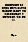 The Record of the Hague Tables Showing the Cases Decided and the Ratifications of Conventions 1899 and 1907