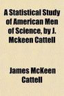 A Statistical Study of American Men of Science by J Mckeen Cattell