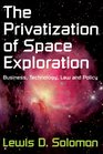The Privatization of Space Exploration Business Technology Law and Policy