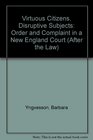 Virtuous Citizens Disruptive Subjects Order and Complaint in a New England Court