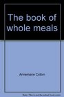 The book of whole meals A seasonal guide to assembling balanced vegetarian breakfasts lunches  dinners