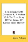 Reminiscences Of Governor R J Walker With The True Story Of The Rescue Of Kansas From Slavery