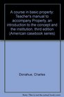A course in basic property Teacher's manual to accompany Property an introduction to the concept and the institution third edition