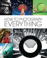 How to Photograph Everything (Popular Photography): 500 Beautiful Photos and the Skills You Need to Take Them
