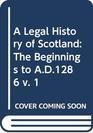 A Legal History of Scotland The Beginnings to AD1286 v 1