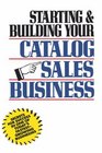 Starting and Building Your Catalog Sales Business  Secrets for Success in One of Today's FastestGrowing Businesses