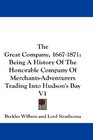 The Great Company 16671871 Being A History Of The Honorable Company Of MerchantsAdventurers Trading Into Hudson's Bay V1