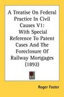 A Treatise On Federal Practice In Civil Causes V1 With Special Reference To Patent Cases And The Foreclosure Of Railway Mortgages