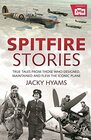 Spitfire Stories True Tales from Those Who Designed Maintained and Flew the Iconic Plane