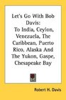 Let's Go With Bob Davis To India Ceylon Venezuela The Caribbean Puerto Rico Alaska And The Yukon Gaspe Chesapeake Bay