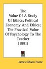 The Value Of A Study Of Ethics Political Economy And Ethics The Practical Value Of Psychology To The Teacher