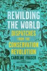 Rewilding the World Dispatches from the Conservation Revolution