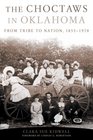 The Choctaws in Oklahoma From Tribe to Nation 18551970