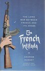 The French Intifada The Long War Between France and Its Arabs