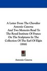 A Letter From The Chevalier Antonio Canova And Two Memoirs Read To The Royal Institute Of France On The Sculptures In The Collection Of The Earl Of Elgin