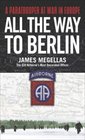 All the Way to Berlin : A Paratrooper at War in Europe