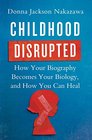 Childhood Disrupted How Your Biography Becomes Your Biology and How You Can Heal