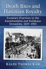 Death Rites and Hawaiian Royalty Funerary Practices in the Kamehameha and Kalakaua Dynasties 18191953