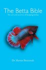The Betta Bible The Art and Science of Keeping Bettas