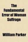 The Fundamental Error of Woman Suffrage