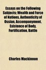 Essays on the Following Subjects Wealth and Force of Nations Authenticity of Ossian Accompanyment Existence of Body Fortification Battle