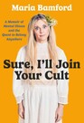 Sure, I\'ll Join Your Cult: A Memoir of Mental Illness and the Quest to Belong Anywhere