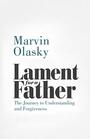 Lament for a Father The Journey to Understanding and Forgiveness
