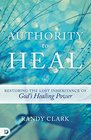 Authority to Heal Restoring the Lost Inheritance of God's Healing Power