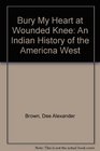 Bury My Heart at Wounded Knee An Indian History of the Americna West