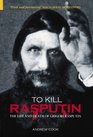 To Kill Rasputin The Life  Death of Grigori Rasputin