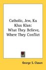 Catholic Jew Ku Klux Klan What They Believe Where They Conflict