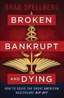 Broken Bankrupt and Dying How to Solve the Great American Healthcare Ripoff