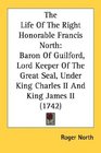 The Life Of The Right Honorable Francis North Baron Of Guilford Lord Keeper Of The Great Seal Under King Charles II And King James II