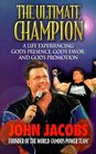 The Ultimate Champion  A Life Experiencing God's Presence God's Favor and God's Promotion