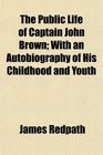 The Public Life of Captain John Brown With an Autobiography of His Childhood and Youth