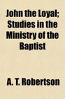 John the Loyal Studies in the Ministry of the Baptist
