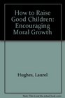 How to Raise Good Children Encouraging Moral Growth