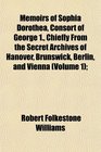 Memoirs of Sophia Dorothea Consort of George 1 Chiefly From the Secret Archives of Hanover Brunswick Berlin and Vienna