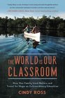 The World Is Our Classroom How One Family Used Nature and Travel to Shape an Extraordinary Education