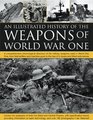 The Illustrated History of the Weapons of World War One A comprehensive chronological directory of the military weapons used in World War I from  to the rise of Uboats and Allied submarines