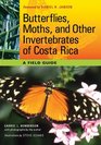 Butterflies Moths and Other Invertebrates of Costa Rica A Field Guide