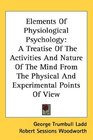 Elements Of Physiological Psychology A Treatise Of The Activities And Nature Of The Mind From The Physical And Experimental Points Of View