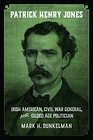 Patrick Henry Jones Irish American Civil War General and Gilded Age Politician