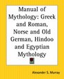 Manual of Mythology Greek and Roman Norse and Old German Hindoo and Egyptian Mythology