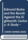 Edmund Burke and the Revolt Against the Eighteenth Century A Study of the Political and Social Thinking of Burke Wordsworth Coleridge and Southey