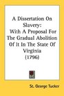 A Dissertation On Slavery With A Proposal For The Gradual Abolition Of It In The State Of Virginia