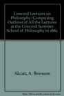 Concord Lectures on Philosophy Comprising Outlines of All the Lectures at the Concord Summer School of Philosophy in 1882