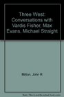 Three West Conversations with Vardis Fisher Max Evans Michael Straight